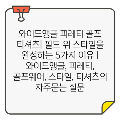 와이드앵글 피레티 골프 티셔츠| 필드 위 스타일을 완성하는 5가지 이유 | 와이드앵글, 피레티, 골프웨어, 스타일, 티셔츠