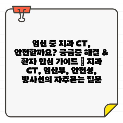 임신 중 치과 CT, 안전할까요? 궁금증 해결 & 환자 안심 가이드 | 치과 CT, 임산부, 안전성, 방사선