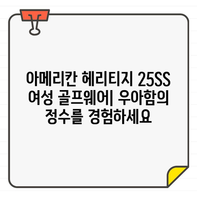 아메리칸 헤리티지 25SS 여성 골프웨어| 우아함의 정수를 경험하세요 | 럭셔리 골프웨어, 스타일, 퍼포먼스