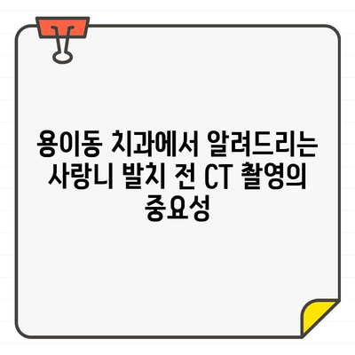 용이동 치과 사랑니 발치 전 CT 촬영, 왜 필요할까요? | 사랑니 발치, 안전한 발치, CT 촬영, 용이동 치과