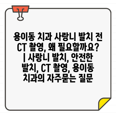 용이동 치과 사랑니 발치 전 CT 촬영, 왜 필요할까요? | 사랑니 발치, 안전한 발치, CT 촬영, 용이동 치과