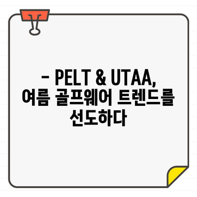 PELT & UTAA, 연예인들의 여름 골프웨어 선택 |  스타일, 컬렉션, 트렌드