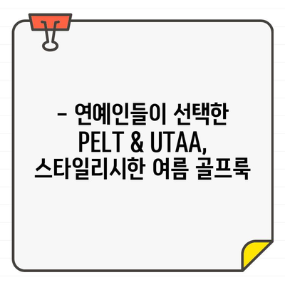 PELT & UTAA, 연예인들의 여름 골프웨어 선택 |  스타일, 컬렉션, 트렌드