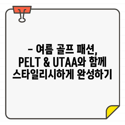 PELT & UTAA, 연예인들의 여름 골프웨어 선택 |  스타일, 컬렉션, 트렌드