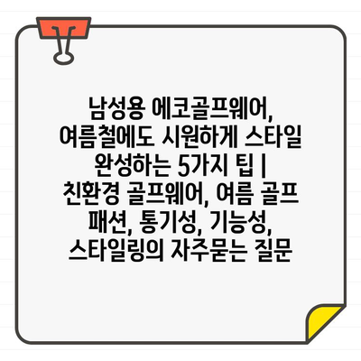 남성용 에코골프웨어, 여름철에도 시원하게 스타일 완성하는 5가지 팁 | 친환경 골프웨어, 여름 골프 패션, 통기성, 기능성, 스타일링