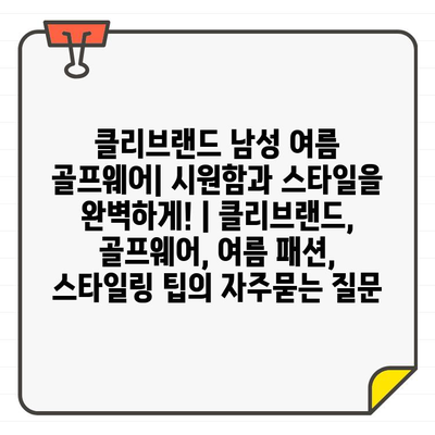 클리브랜드 남성 여름 골프웨어| 시원함과 스타일을 완벽하게! | 클리브랜드, 골프웨어, 여름 패션, 스타일링 팁