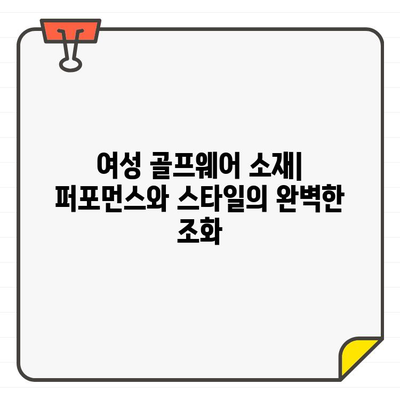 여성 골프웨어 소재의 모든 것| 퍼포먼스와 스타일을 위한 완벽한 조합 | 골프웨어, 기능성 소재, 섬유, 착용감, 스타일 팁