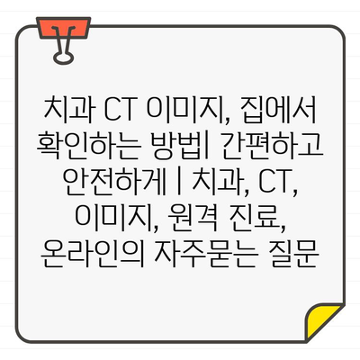 치과 CT 이미지, 집에서 확인하는 방법| 간편하고 안전하게 | 치과, CT, 이미지, 원격 진료, 온라인