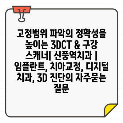 고정범위 파악의 정확성을 높이는 3DCT & 구강 스캐너| 신풍역치과 | 임플란트, 치아교정, 디지털 치과, 3D 진단