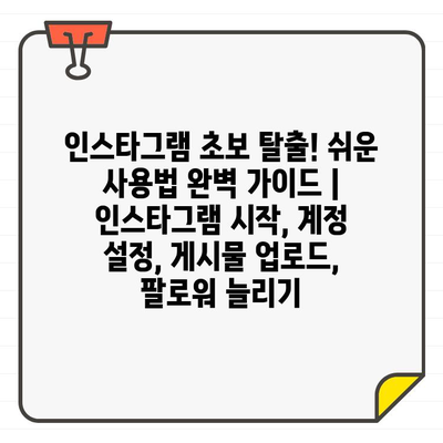 인스타그램 초보 탈출! 쉬운 사용법 완벽 가이드 |  인스타그램 시작, 계정 설정, 게시물 업로드, 팔로워 늘리기