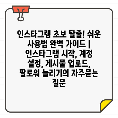 인스타그램 초보 탈출! 쉬운 사용법 완벽 가이드 |  인스타그램 시작, 계정 설정, 게시물 업로드, 팔로워 늘리기