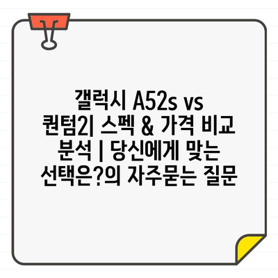 갤럭시 A52s vs 퀀텀2| 스펙 & 가격 비교 분석 | 당신에게 맞는 선택은?