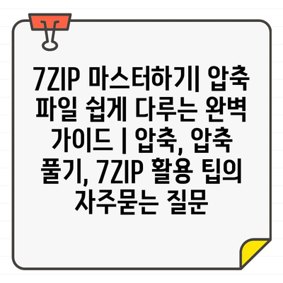 7ZIP 마스터하기| 압축 파일 쉽게 다루는 완벽 가이드 | 압축, 압축 풀기, 7ZIP 활용 팁