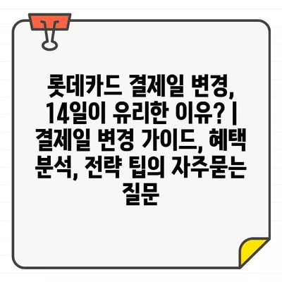 롯데카드 결제일 변경, 14일이 유리한 이유? | 결제일 변경 가이드, 혜택 분석, 전략 팁