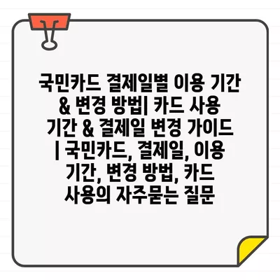 국민카드 결제일별 이용 기간 & 변경 방법| 카드 사용 기간 & 결제일 변경 가이드 | 국민카드, 결제일, 이용 기간, 변경 방법, 카드 사용