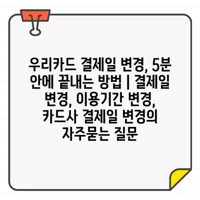 우리카드 결제일 변경, 5분 안에 끝내는 방법 | 결제일 변경, 이용기간 변경, 카드사 결제일 변경