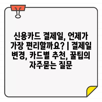 신용카드 결제일, 언제가 가장 편리할까요? | 결제일 변경, 카드별 추천, 꿀팁