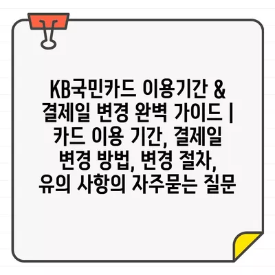 KB국민카드 이용기간 & 결제일 변경 완벽 가이드 | 카드 이용 기간, 결제일 변경 방법, 변경 절차, 유의 사항