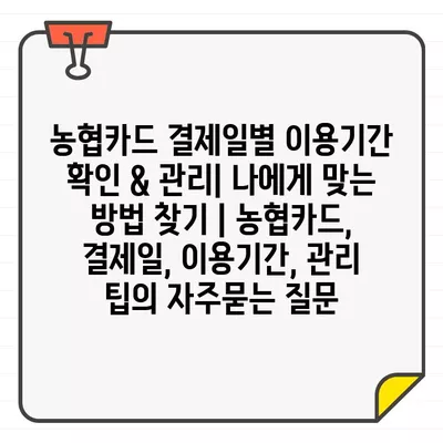 농협카드 결제일별 이용기간 확인 & 관리| 나에게 맞는 방법 찾기 | 농협카드, 결제일, 이용기간, 관리 팁