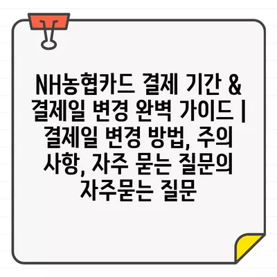 NH농협카드 결제 기간 & 결제일 변경 완벽 가이드 | 결제일 변경 방법, 주의 사항, 자주 묻는 질문