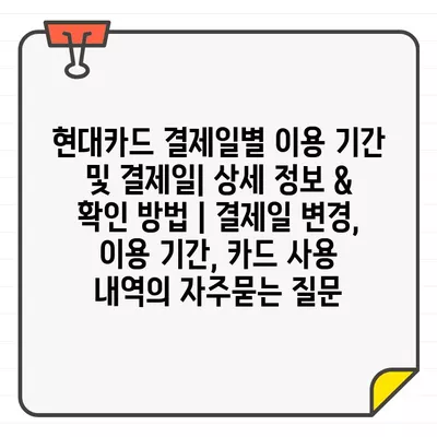 현대카드 결제일별 이용 기간 및 결제일| 상세 정보 & 확인 방법 | 결제일 변경, 이용 기간, 카드 사용 내역