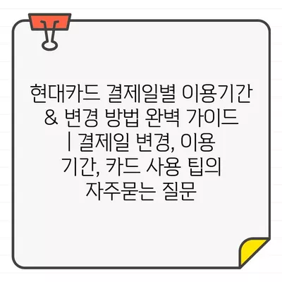 현대카드 결제일별 이용기간 & 변경 방법 완벽 가이드 | 결제일 변경, 이용 기간, 카드 사용 팁