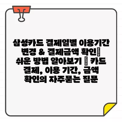 삼성카드 결제일별 이용기간 변경 & 결제금액 확인| 쉬운 방법 알아보기 | 카드 결제, 이용 기간, 금액 확인