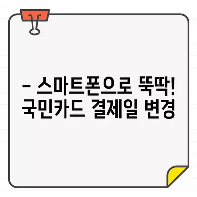 국민카드 결제일 변경, 이제 쉽고 빠르게! | 결제일 변경 방법, 온라인 변경, 모바일 변경, 전화 변경