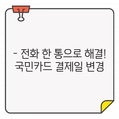 국민카드 결제일 변경, 이제 쉽고 빠르게! | 결제일 변경 방법, 온라인 변경, 모바일 변경, 전화 변경