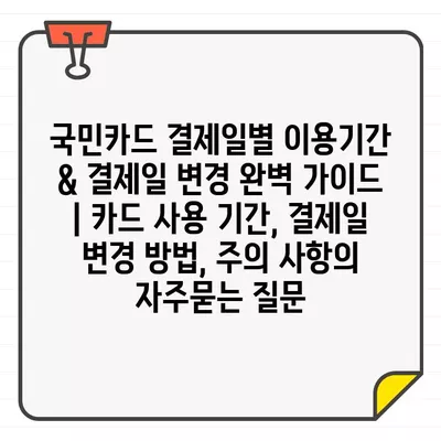 국민카드 결제일별 이용기간 & 결제일 변경 완벽 가이드 | 카드 사용 기간, 결제일 변경 방법, 주의 사항