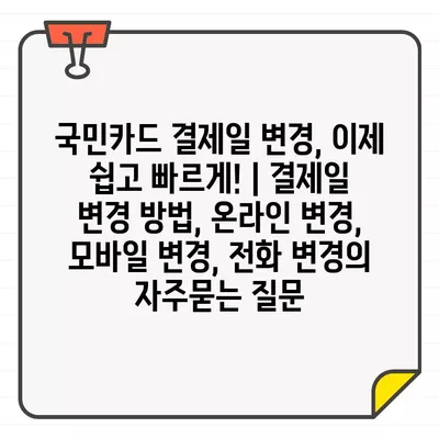 국민카드 결제일 변경, 이제 쉽고 빠르게! | 결제일 변경 방법, 온라인 변경, 모바일 변경, 전화 변경