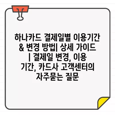 하나카드 결제일별 이용기간 & 변경 방법| 상세 가이드 | 결제일 변경, 이용 기간, 카드사 고객센터