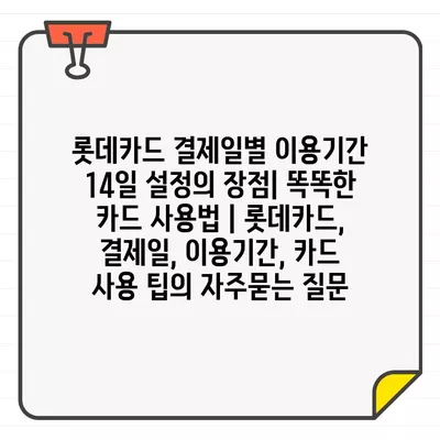 롯데카드 결제일별 이용기간 14일 설정의 장점| 똑똑한 카드 사용법 | 롯데카드, 결제일, 이용기간, 카드 사용 팁