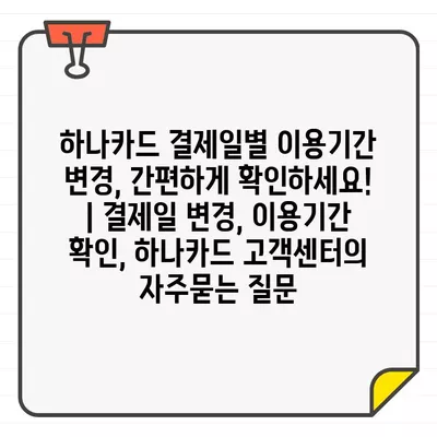 하나카드 결제일별 이용기간 변경, 간편하게 확인하세요! | 결제일 변경, 이용기간 확인, 하나카드 고객센터