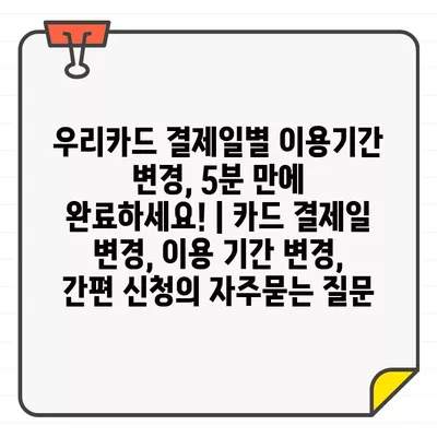 우리카드 결제일별 이용기간 변경, 5분 만에 완료하세요! | 카드 결제일 변경, 이용 기간 변경, 간편 신청