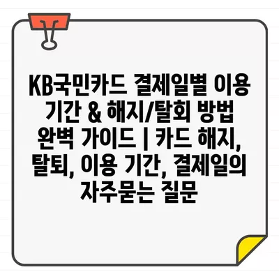 KB국민카드 결제일별 이용 기간 & 해지/탈회 방법 완벽 가이드 | 카드 해지, 탈퇴, 이용 기간, 결제일