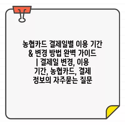 농협카드 결제일별 이용 기간 & 변경 방법 완벽 가이드 | 결제일 변경, 이용 기간, 농협카드, 결제 정보