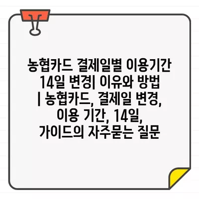 농협카드 결제일별 이용기간 14일 변경| 이유와 방법 | 농협카드, 결제일 변경, 이용 기간, 14일, 가이드