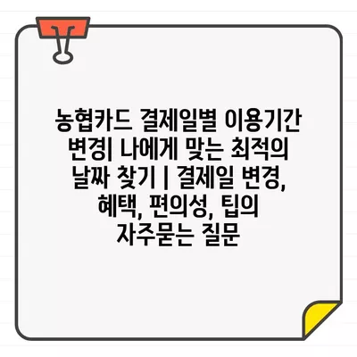 농협카드 결제일별 이용기간 변경| 나에게 맞는 최적의 날짜 찾기 | 결제일 변경, 혜택, 편의성, 팁