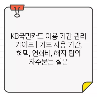 KB국민카드 이용 기간 관리 가이드 | 카드 사용 기간, 혜택, 연회비, 해지 팁