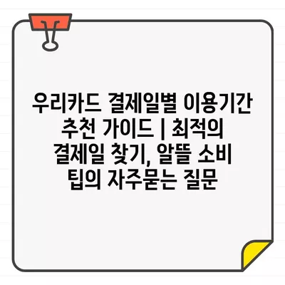 우리카드 결제일별 이용기간 추천 가이드 | 최적의 결제일 찾기, 알뜰 소비 팁