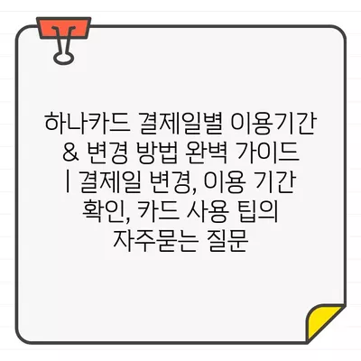 하나카드 결제일별 이용기간 & 변경 방법 완벽 가이드 | 결제일 변경, 이용 기간 확인, 카드 사용 팁