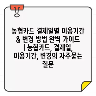 농협카드 결제일별 이용기간 & 변경 방법 완벽 가이드 | 농협카드, 결제일, 이용기간, 변경