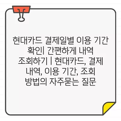 현대카드 결제일별 이용 기간 확인| 간편하게 내역 조회하기 | 현대카드, 결제 내역, 이용 기간, 조회 방법