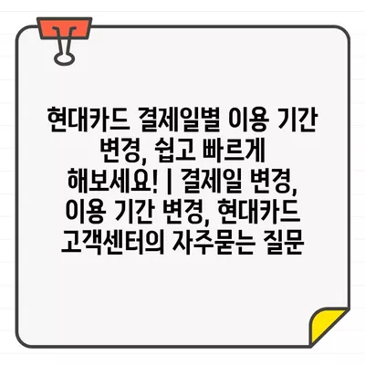 현대카드 결제일별 이용 기간 변경, 쉽고 빠르게 해보세요! | 결제일 변경, 이용 기간 변경, 현대카드 고객센터