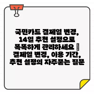 국민카드 결제일 변경, 14일 추천 설정으로 똑똑하게 관리하세요 | 결제일 변경, 이용 기간, 추천 설정