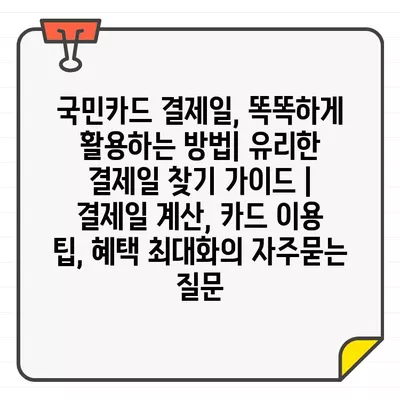 국민카드 결제일, 똑똑하게 활용하는 방법| 유리한 결제일 찾기 가이드 | 결제일 계산, 카드 이용 팁, 혜택 최대화