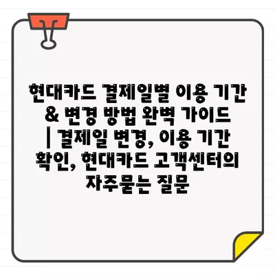 현대카드 결제일별 이용 기간 & 변경 방법 완벽 가이드 | 결제일 변경, 이용 기간 확인, 현대카드 고객센터