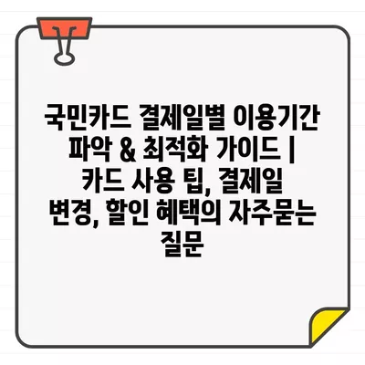 국민카드 결제일별 이용기간 파악 & 최적화 가이드 | 카드 사용 팁, 결제일 변경, 할인 혜택