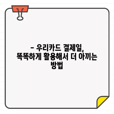 우리카드 결제일에 돈을 더 아끼는 꿀팁| 언제 결제하는 게 최고일까요? | 우리카드, 결제일, 할인, 혜택, 추천